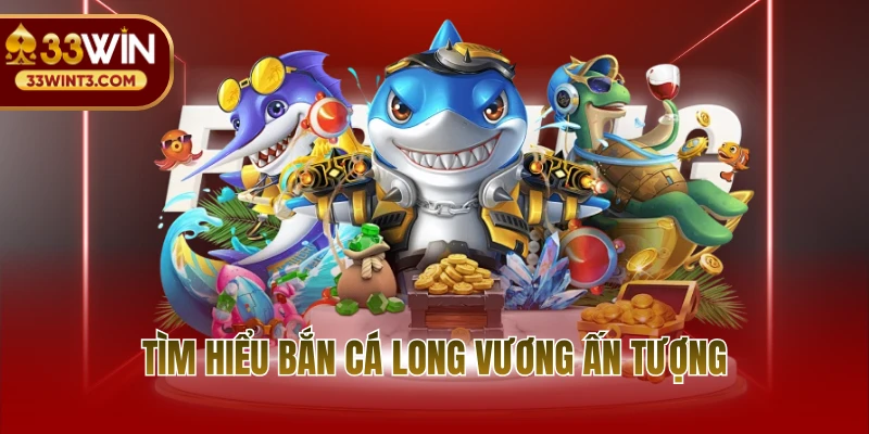 Tìm hiểu bắn cá long vương ấn tượng